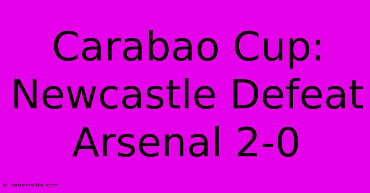 Carabao Cup: Newcastle Defeat Arsenal 2-0