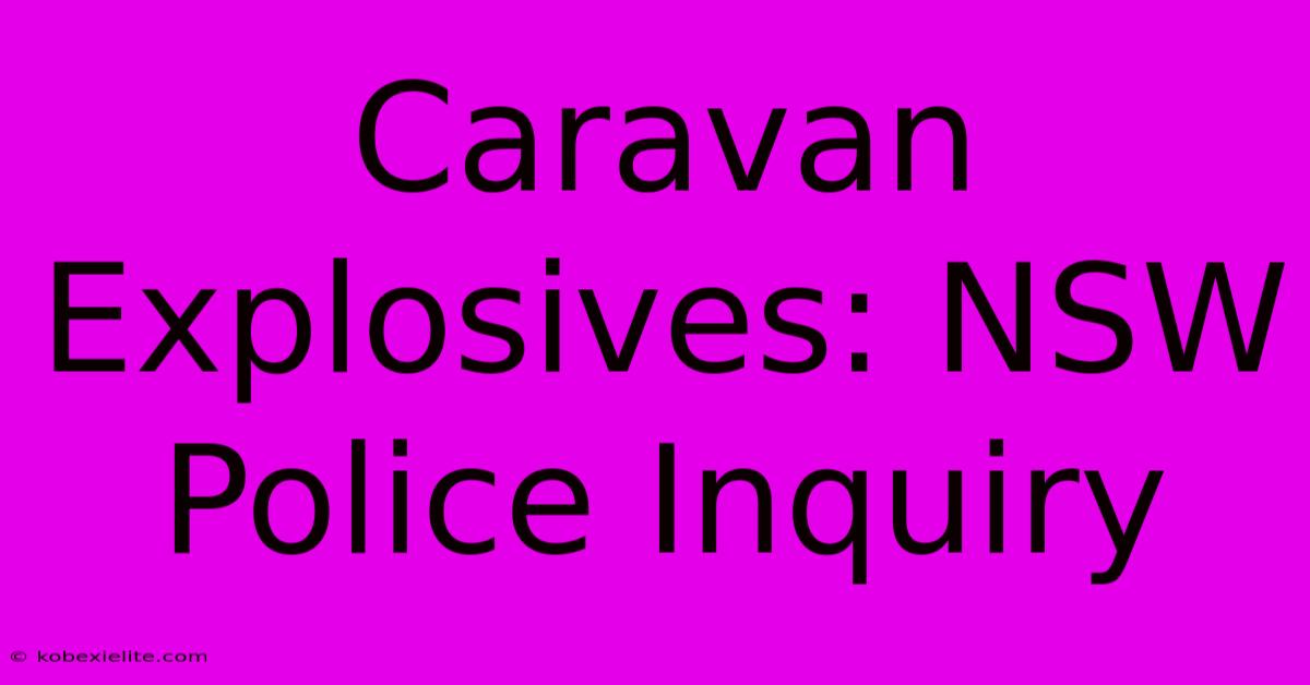 Caravan Explosives: NSW Police Inquiry