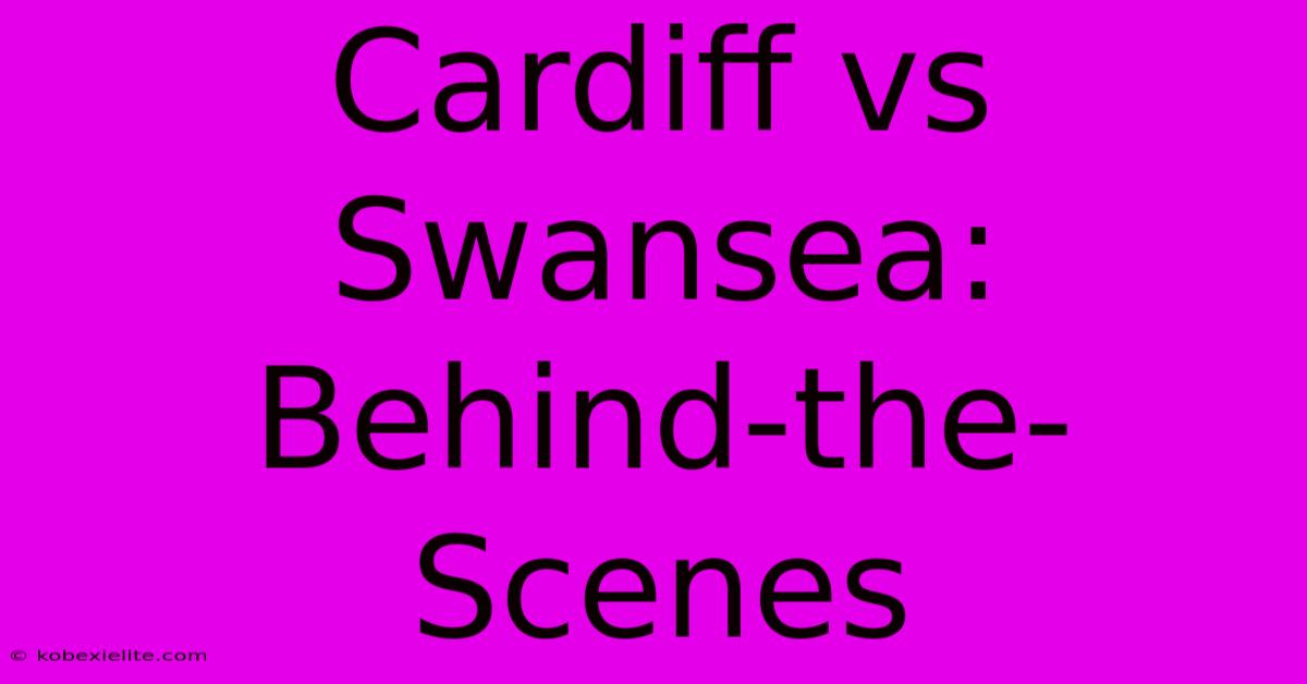 Cardiff Vs Swansea: Behind-the-Scenes