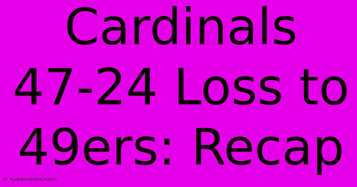 Cardinals 47-24 Loss To 49ers: Recap