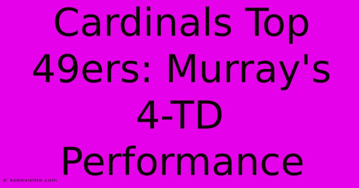 Cardinals Top 49ers: Murray's 4-TD Performance