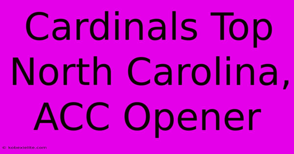 Cardinals Top North Carolina, ACC Opener