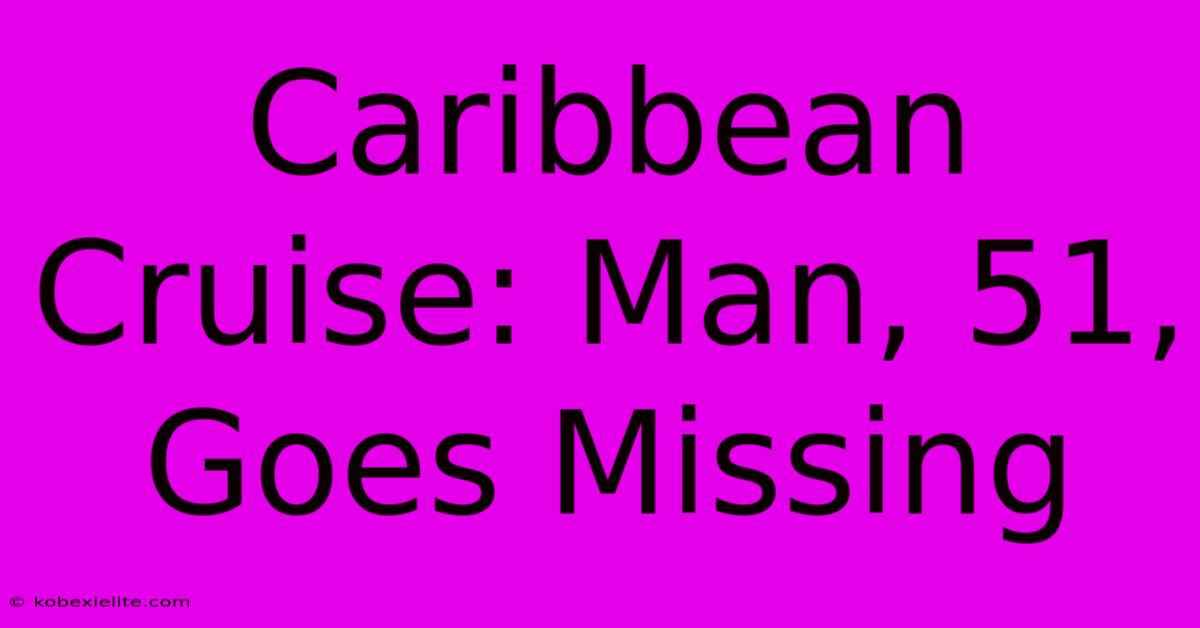 Caribbean Cruise: Man, 51, Goes Missing