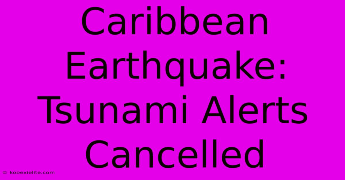 Caribbean Earthquake: Tsunami Alerts Cancelled