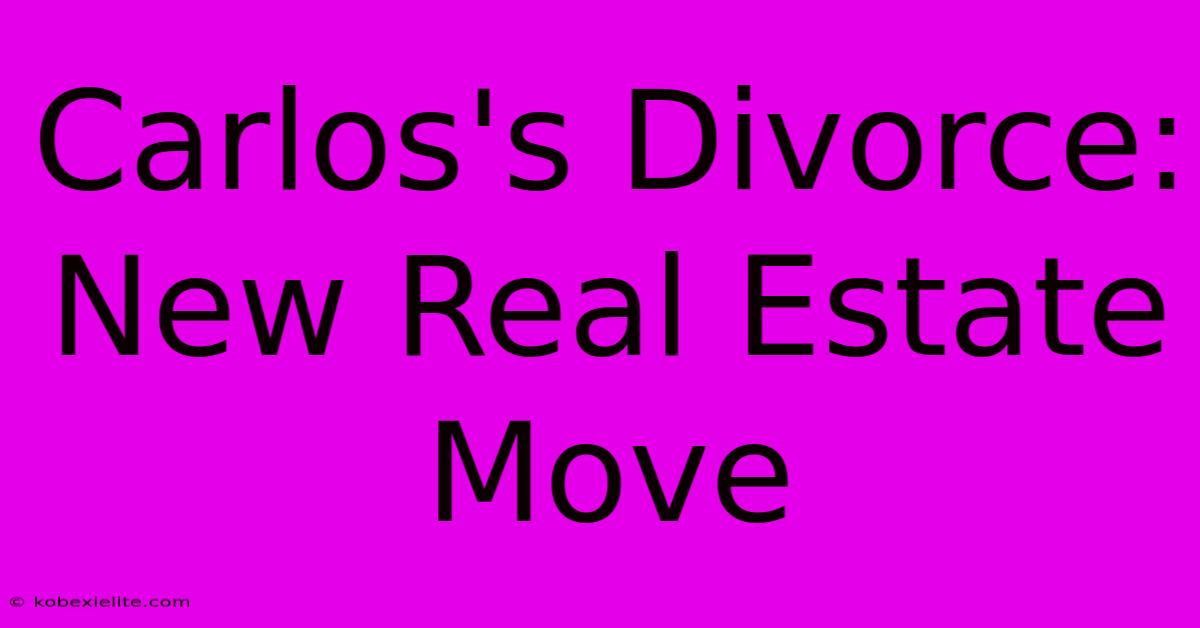 Carlos's Divorce: New Real Estate Move