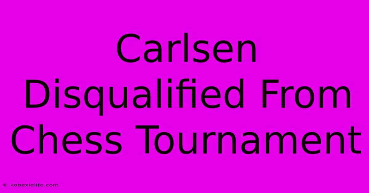 Carlsen Disqualified From Chess Tournament