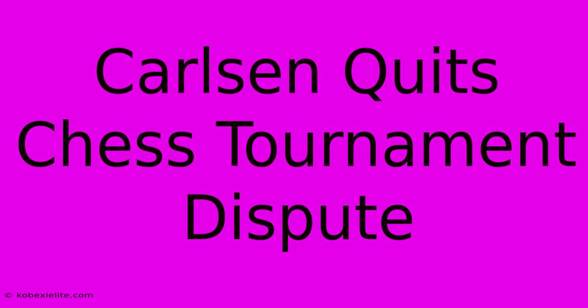 Carlsen Quits Chess Tournament Dispute