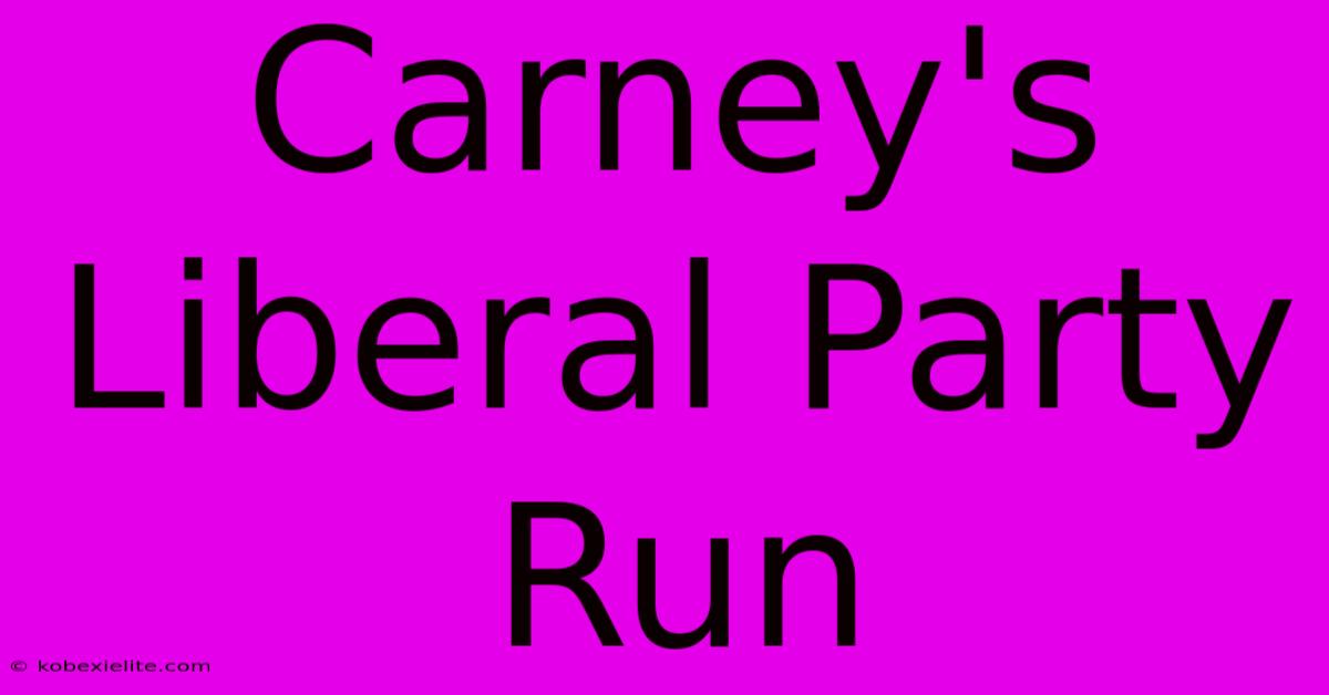 Carney's Liberal Party Run