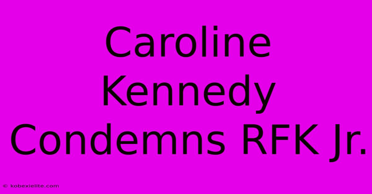 Caroline Kennedy Condemns RFK Jr.