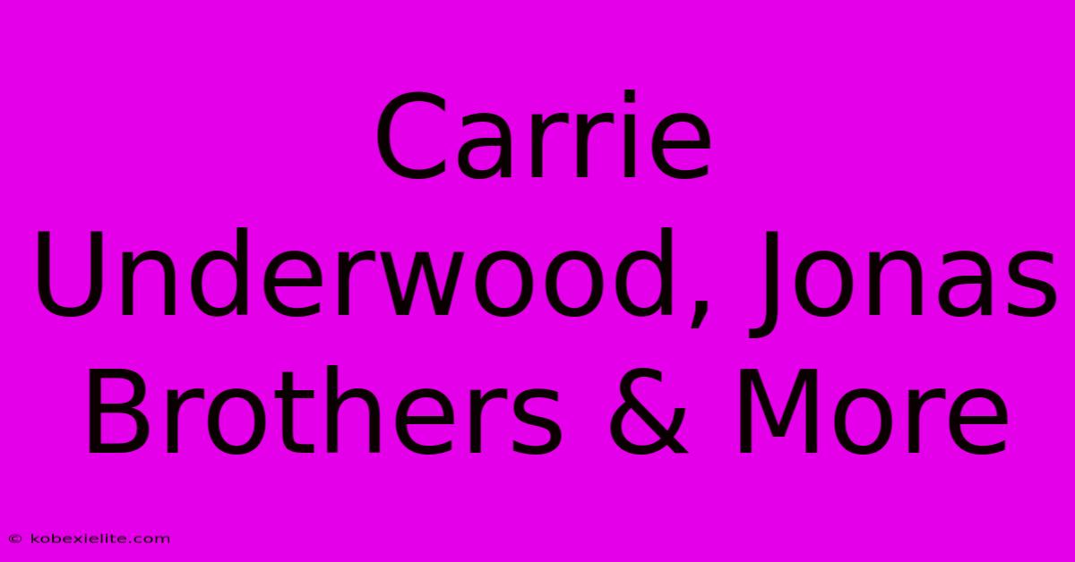 Carrie Underwood, Jonas Brothers & More