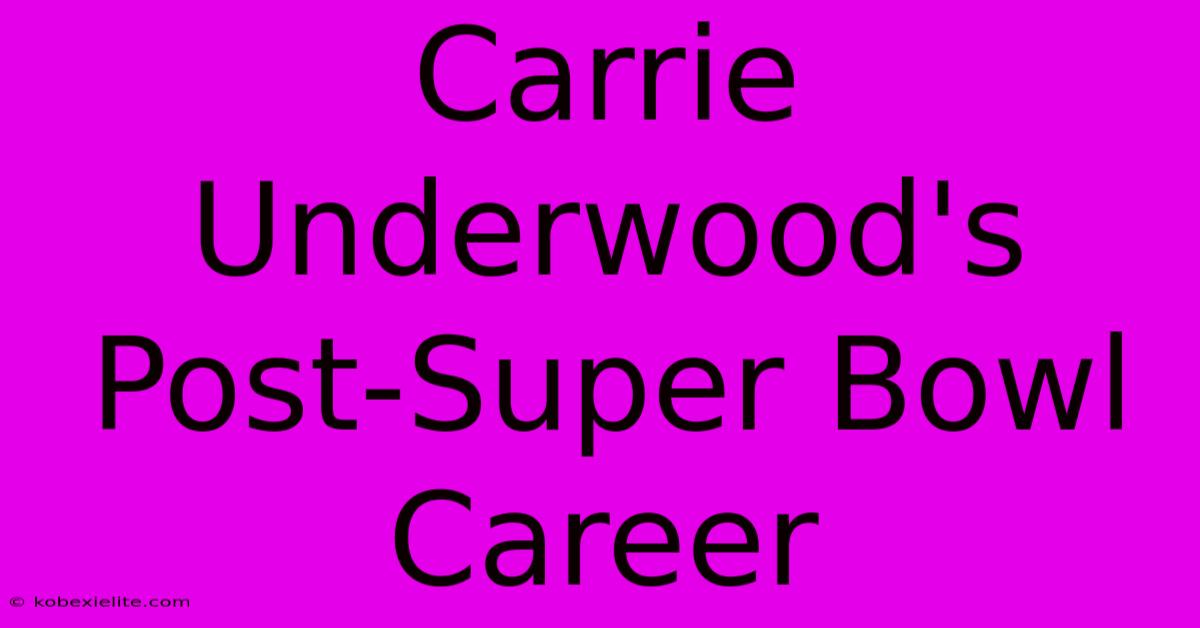 Carrie Underwood's Post-Super Bowl Career