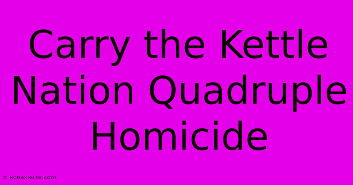 Carry The Kettle Nation Quadruple Homicide