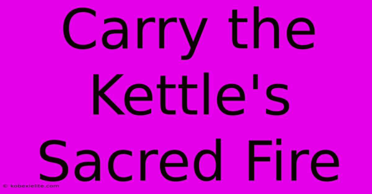 Carry The Kettle's Sacred Fire