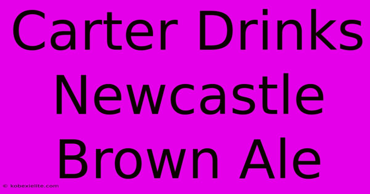 Carter Drinks Newcastle Brown Ale