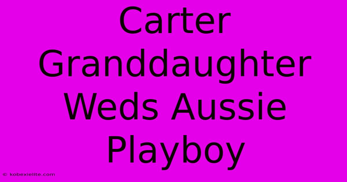 Carter Granddaughter Weds Aussie Playboy