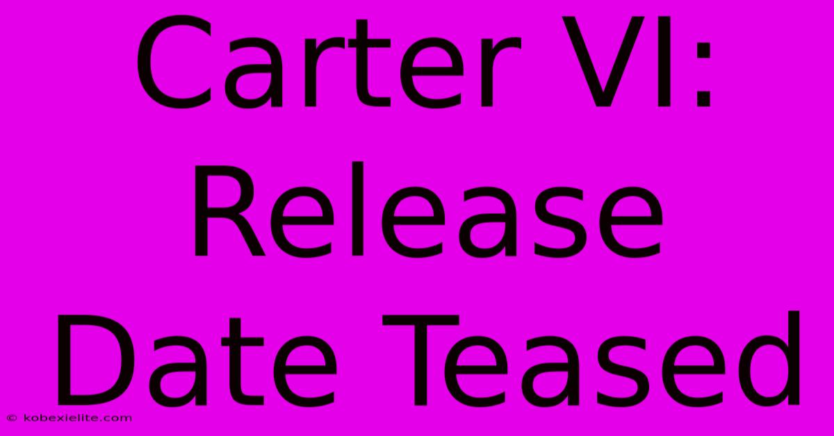 Carter VI: Release Date Teased