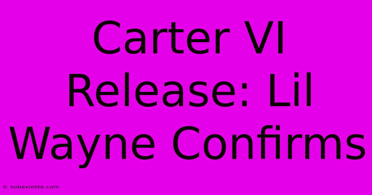 Carter VI Release: Lil Wayne Confirms