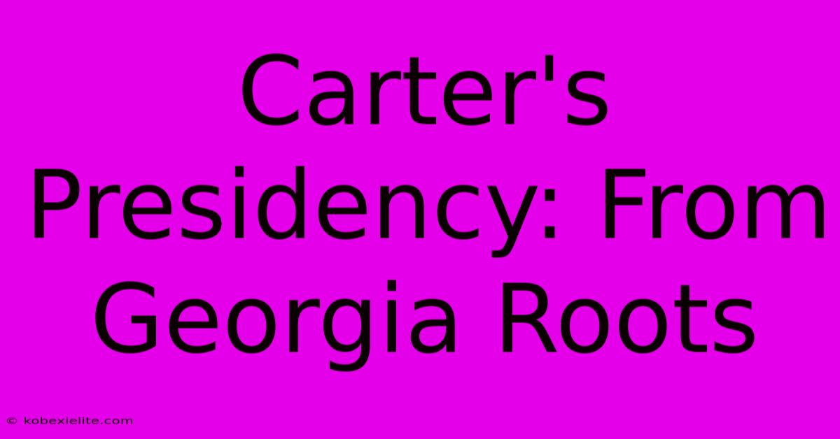 Carter's Presidency: From Georgia Roots