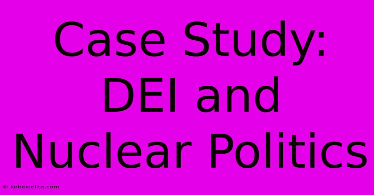 Case Study: DEI And Nuclear Politics