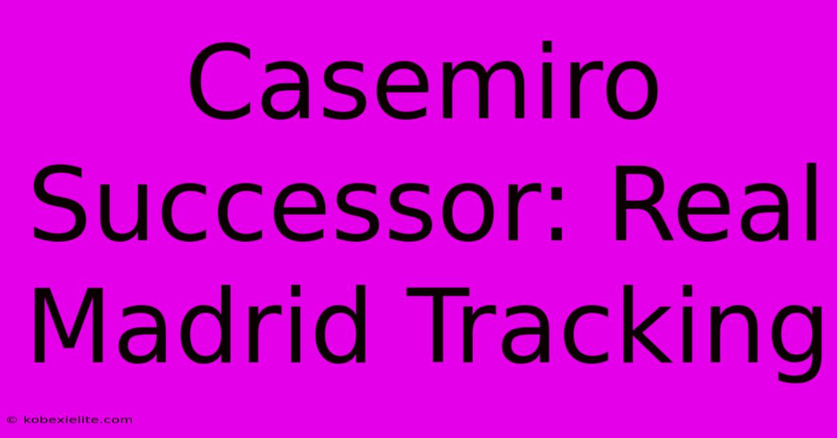 Casemiro Successor: Real Madrid Tracking