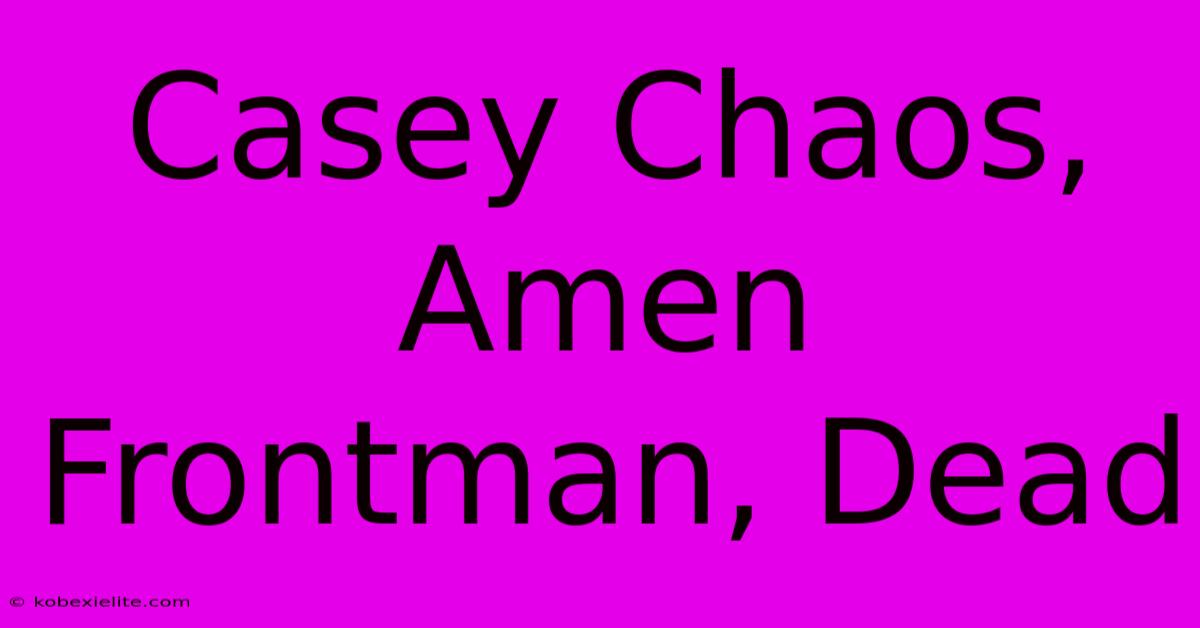 Casey Chaos, Amen Frontman, Dead