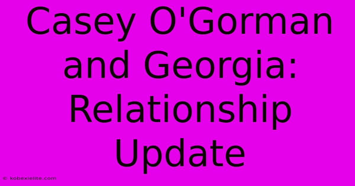 Casey O'Gorman And Georgia: Relationship Update