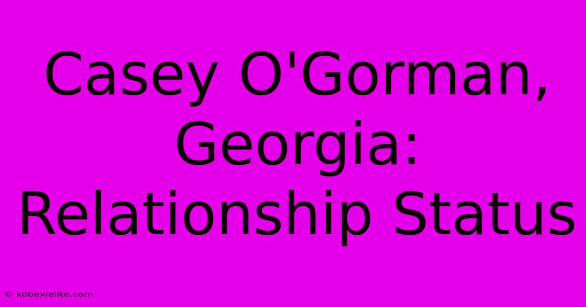 Casey O'Gorman, Georgia: Relationship Status