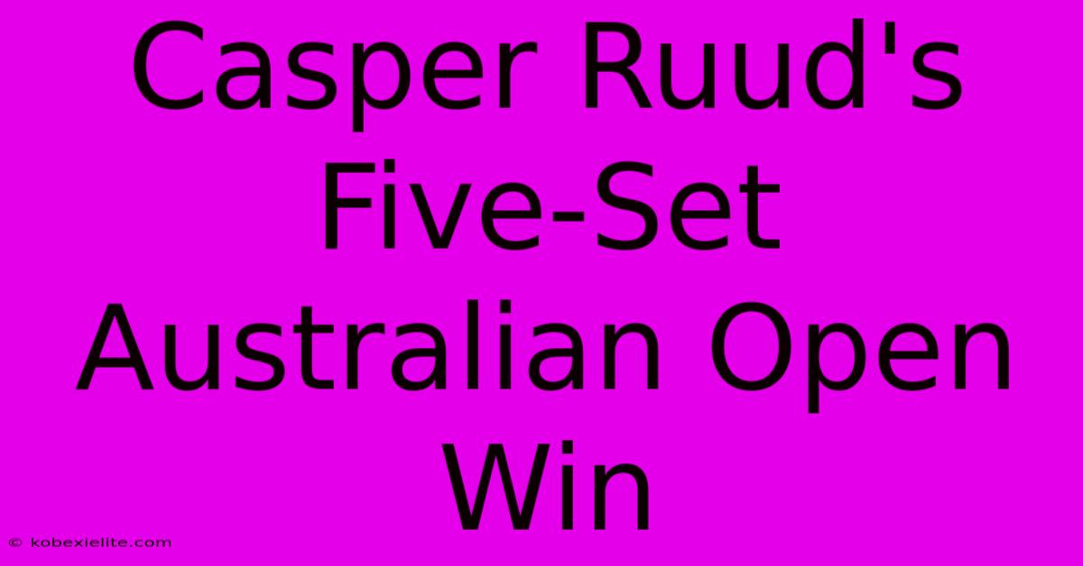 Casper Ruud's Five-Set Australian Open Win