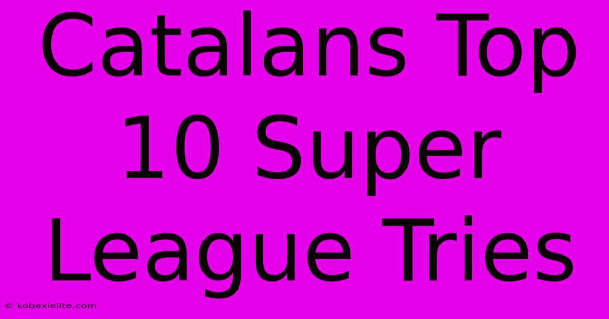 Catalans Top 10 Super League Tries