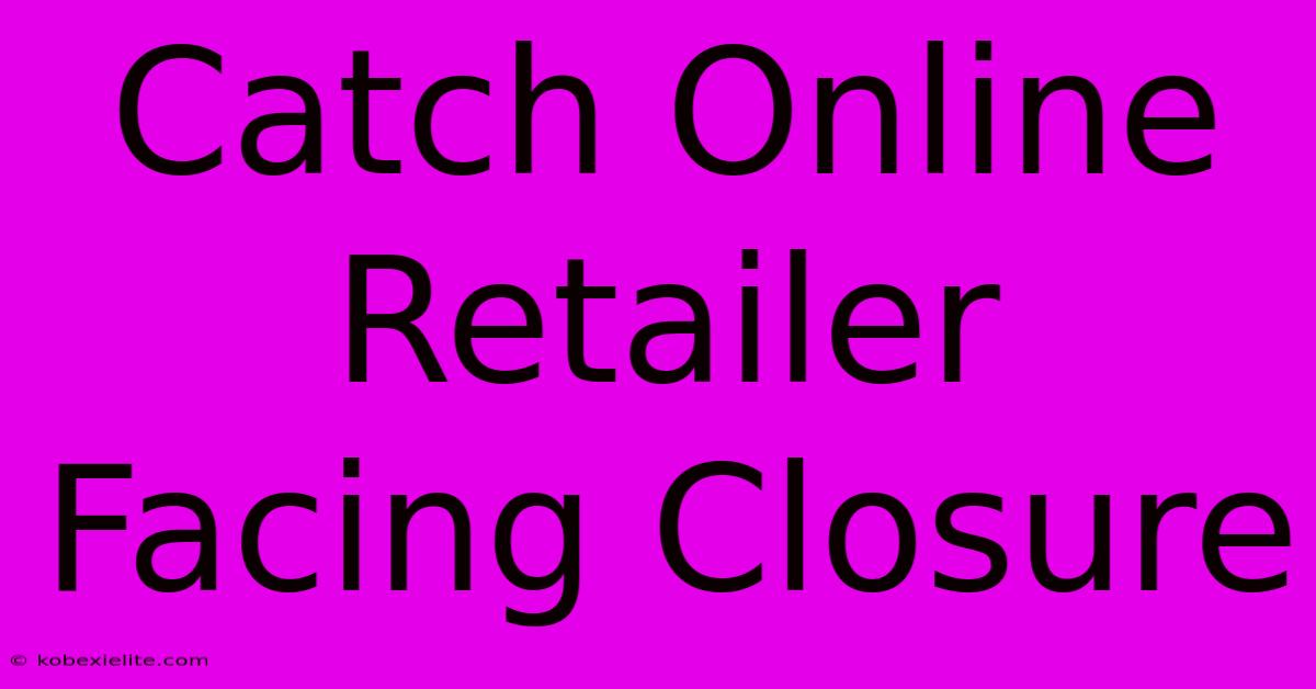 Catch Online Retailer Facing Closure