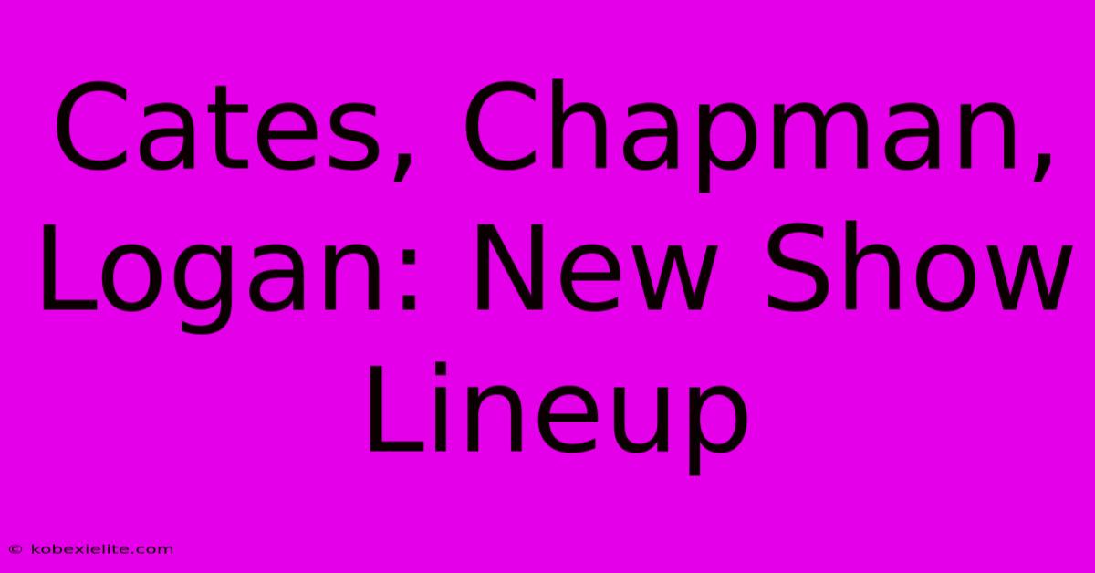 Cates, Chapman, Logan: New Show Lineup