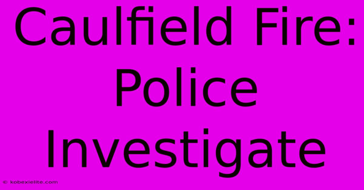 Caulfield Fire: Police Investigate