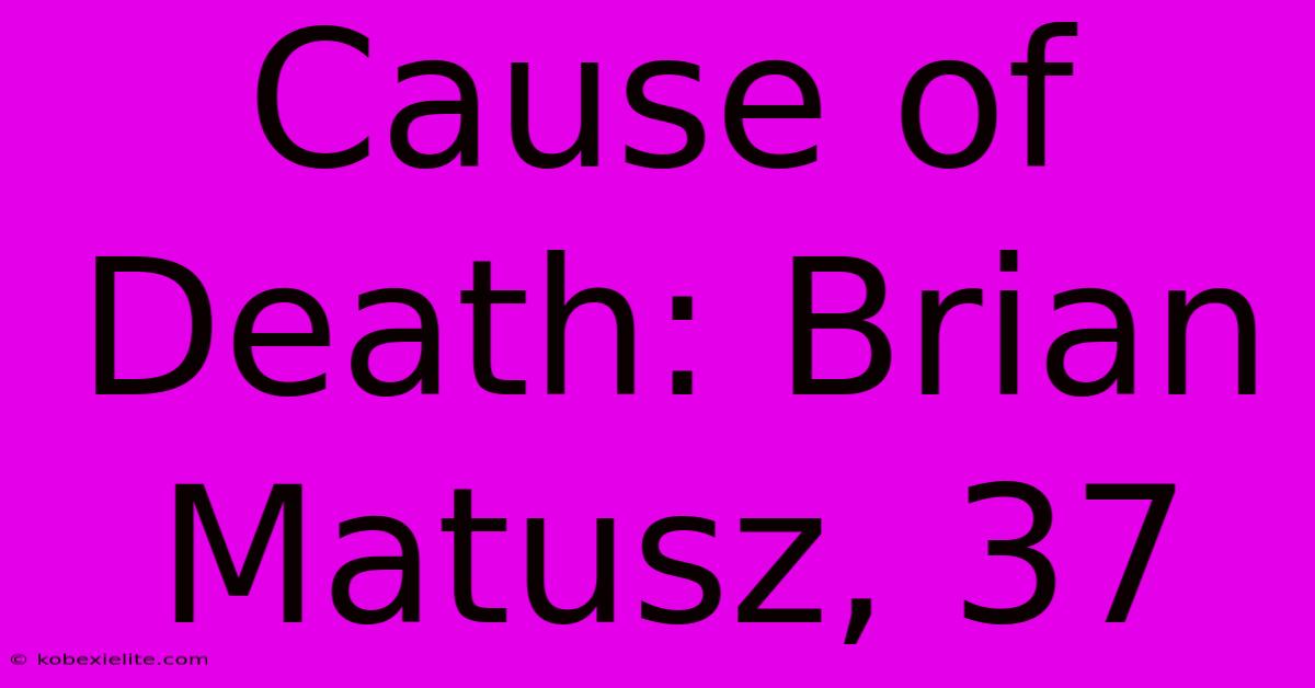 Cause Of Death: Brian Matusz, 37