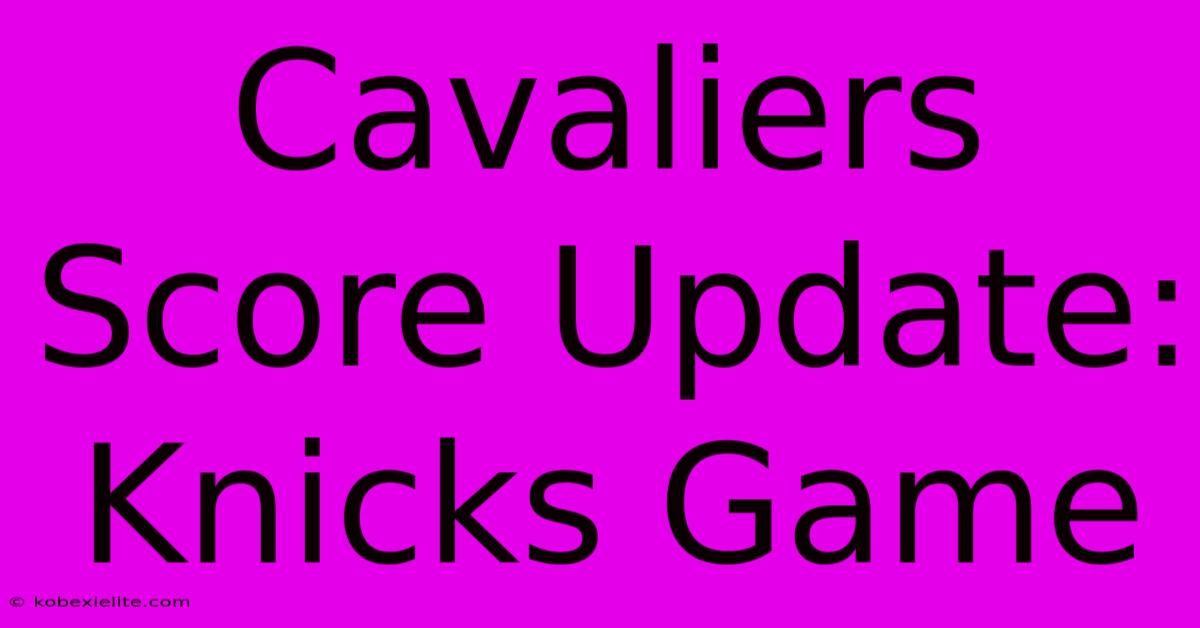 Cavaliers Score Update: Knicks Game