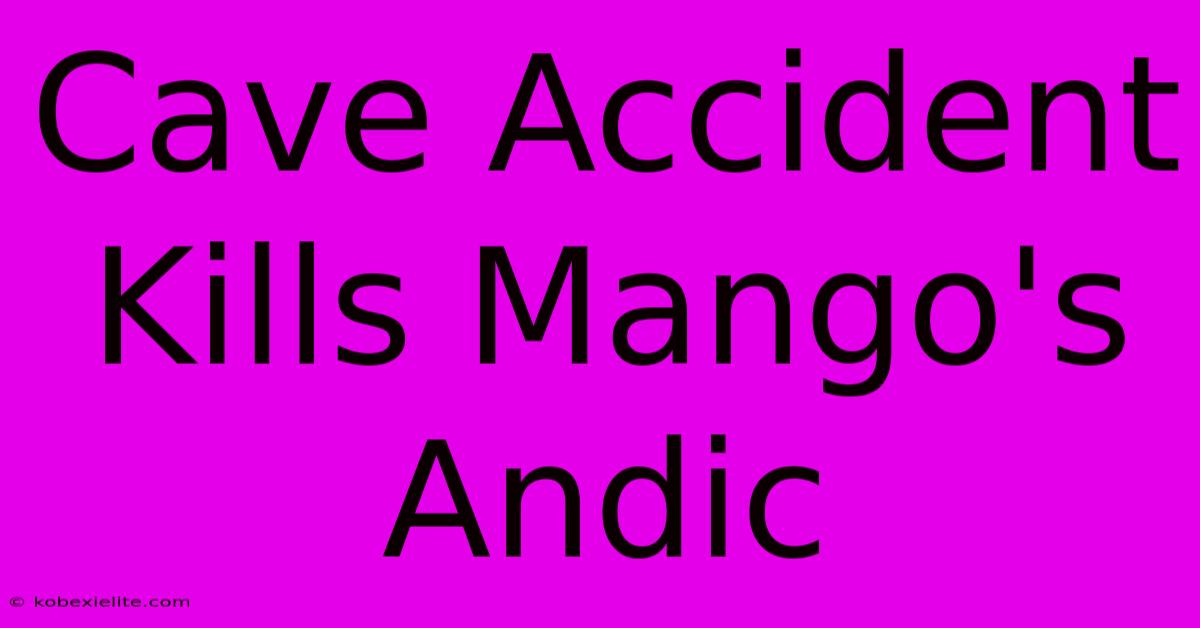 Cave Accident Kills Mango's Andic Cave Accident Kills Mango's Andic