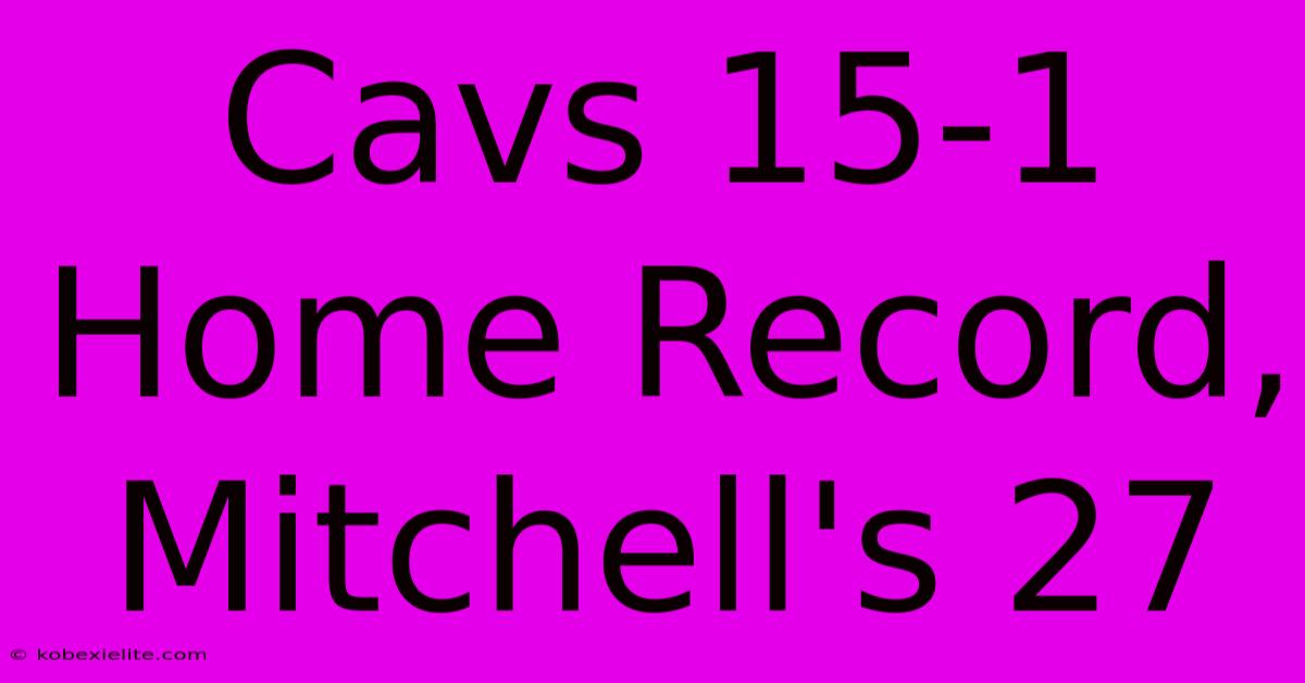 Cavs 15-1 Home Record, Mitchell's 27