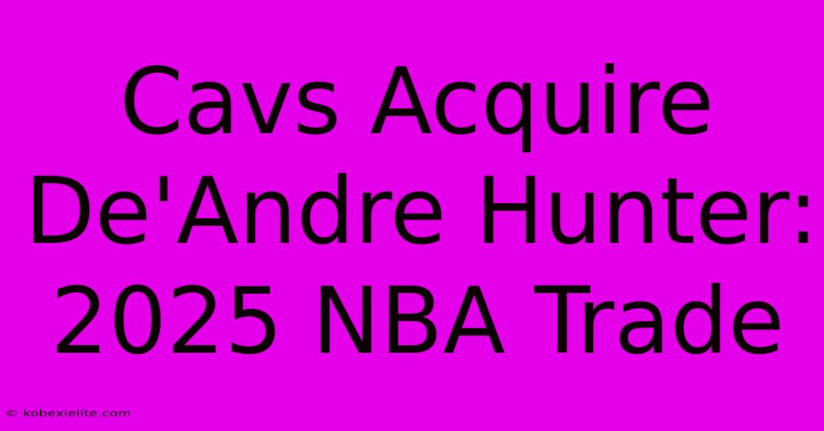 Cavs Acquire De'Andre Hunter: 2025 NBA Trade