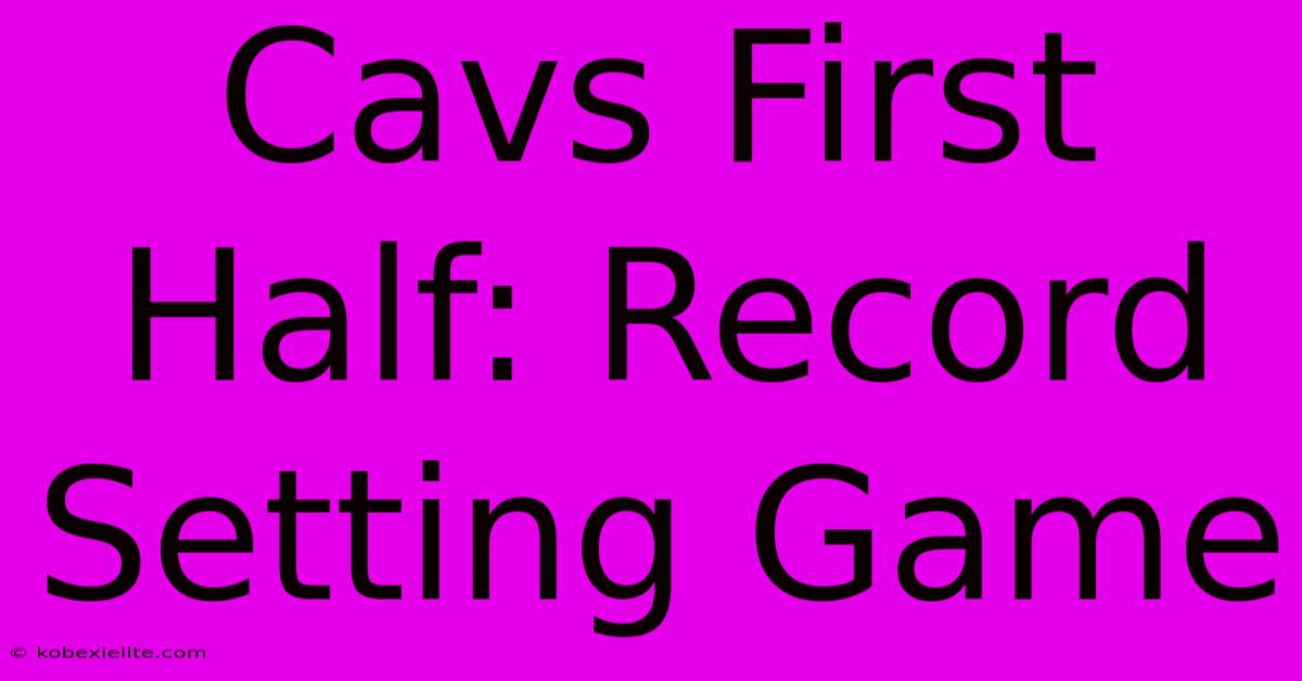 Cavs First Half: Record Setting Game