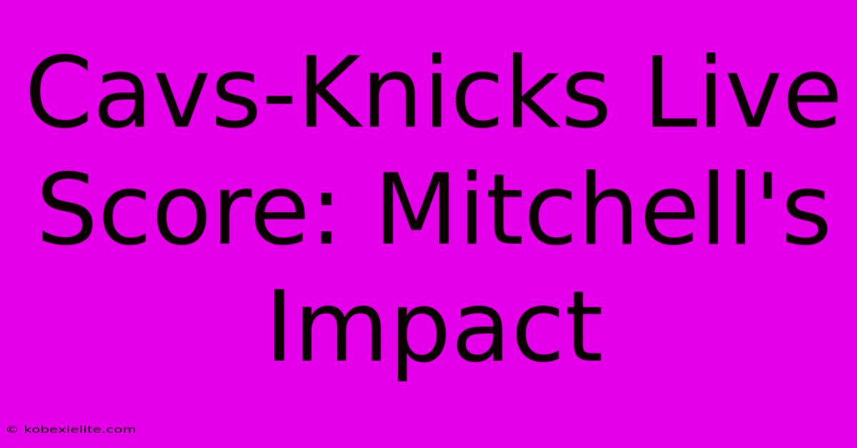 Cavs-Knicks Live Score: Mitchell's Impact