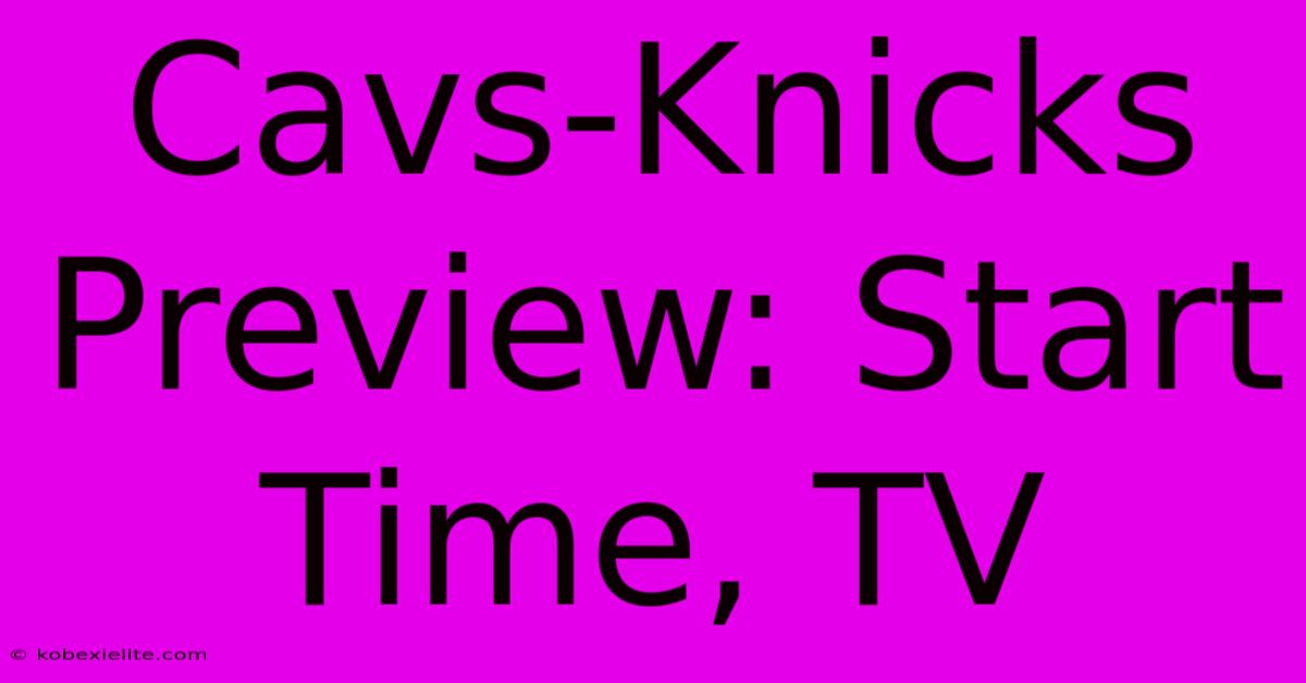 Cavs-Knicks Preview: Start Time, TV