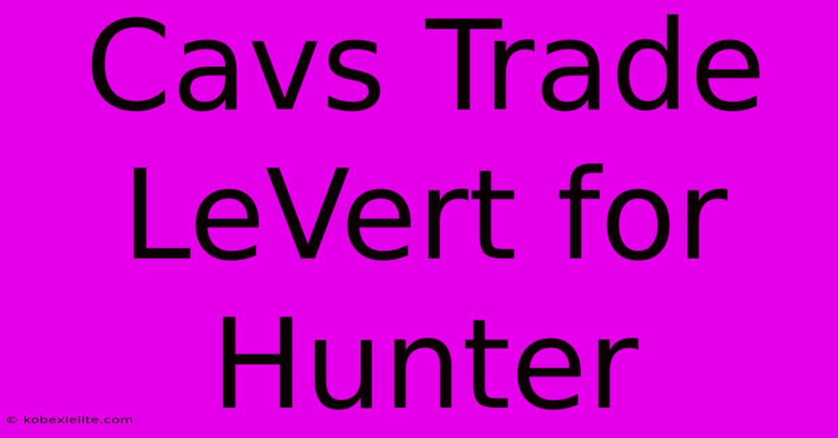 Cavs Trade LeVert For Hunter