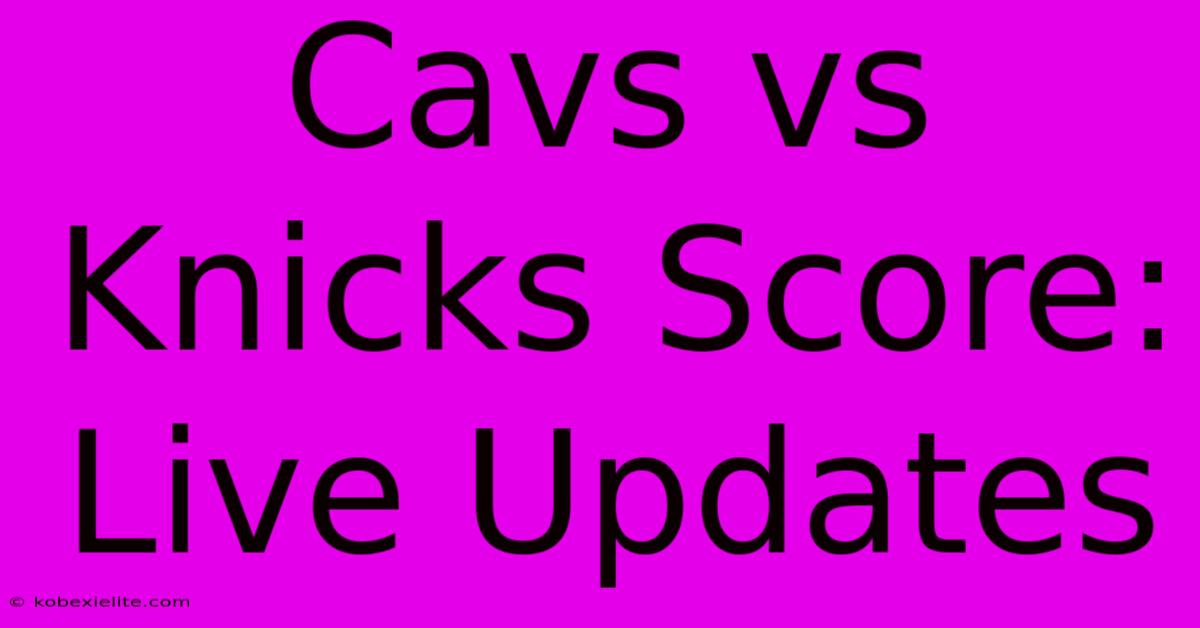 Cavs Vs Knicks Score: Live Updates