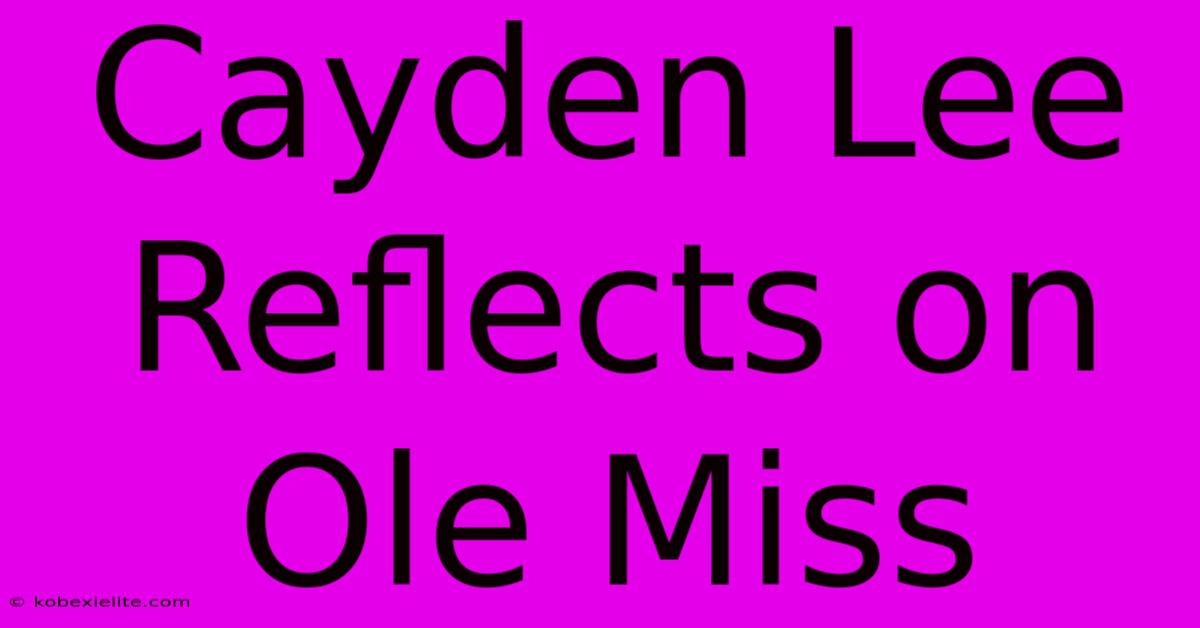 Cayden Lee Reflects On Ole Miss