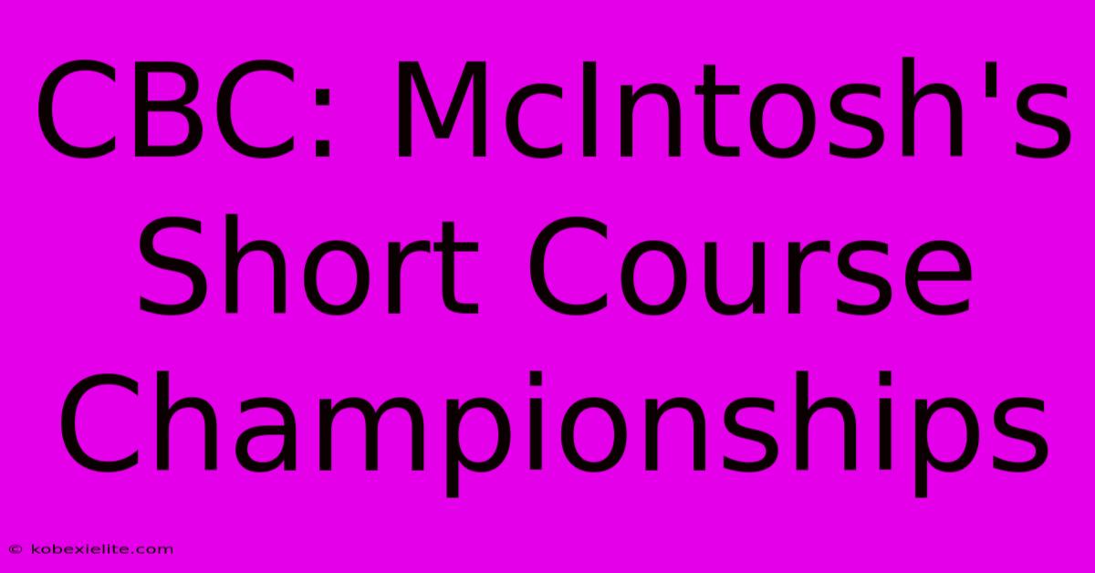 CBC: McIntosh's Short Course Championships CBC: McIntosh's Short Course Championships