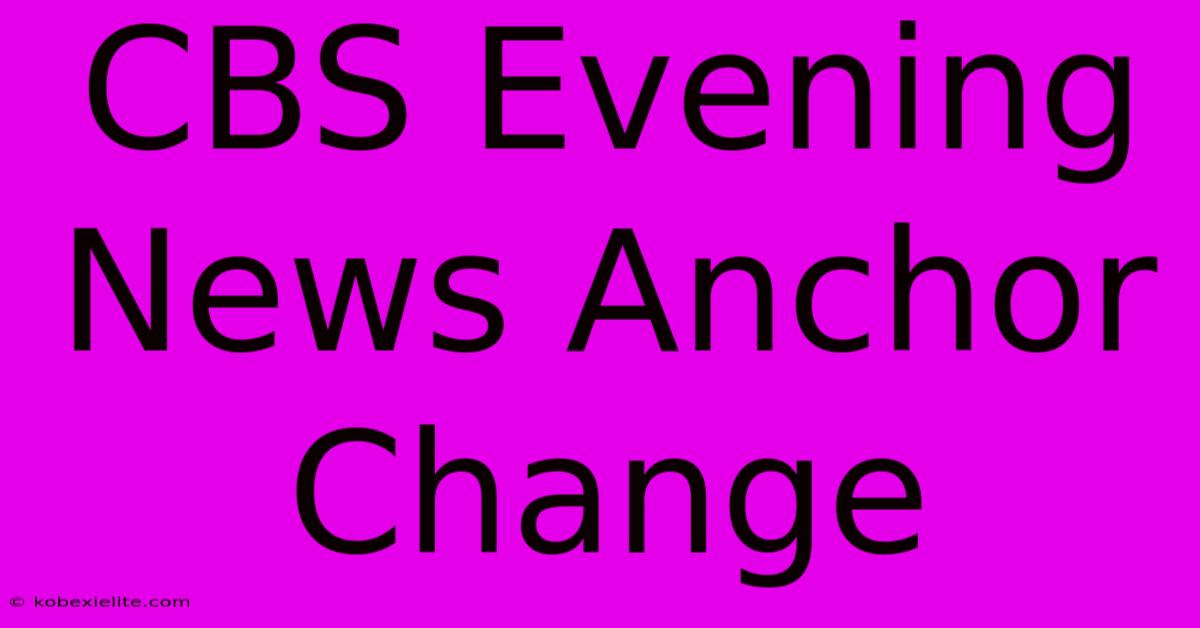 CBS Evening News Anchor Change