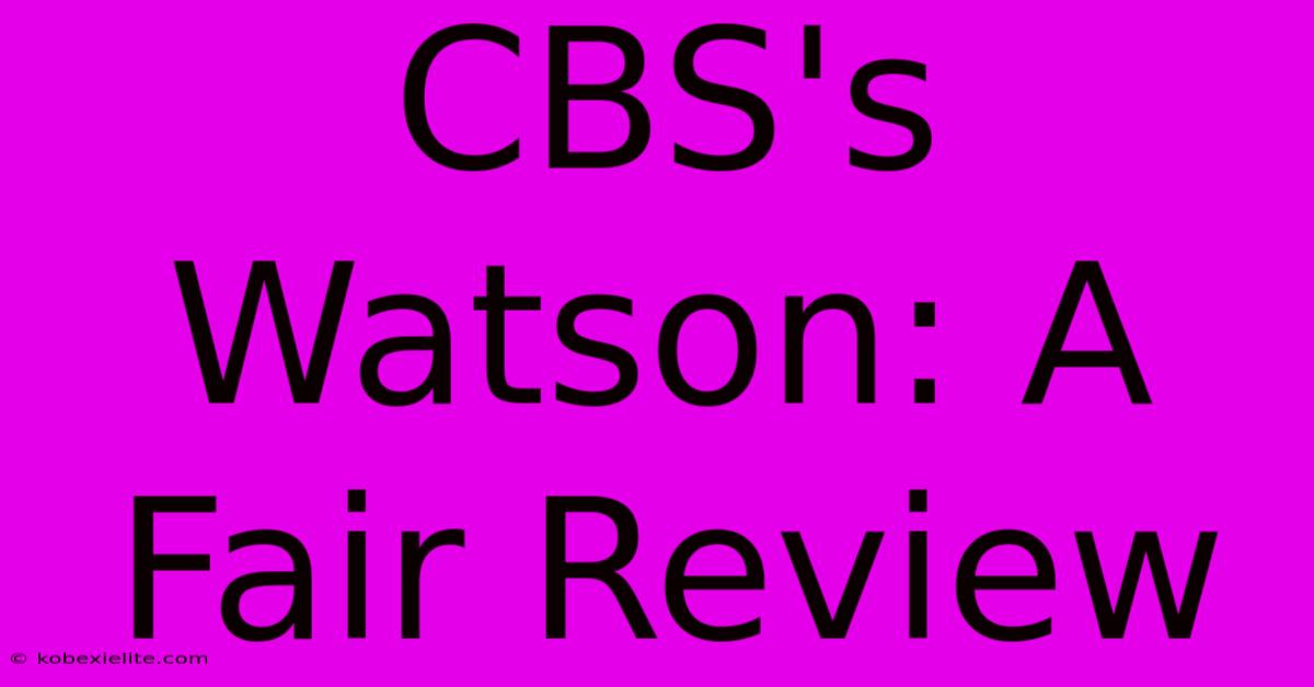 CBS's Watson: A Fair Review