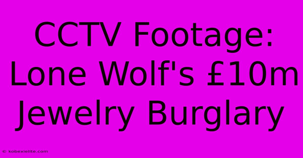 CCTV Footage: Lone Wolf's £10m Jewelry Burglary