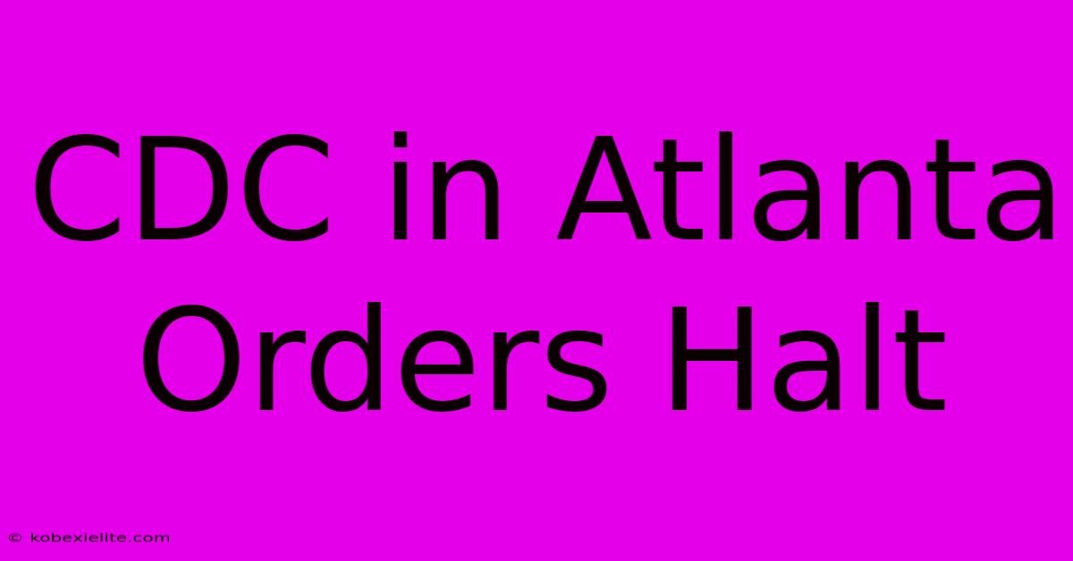 CDC In Atlanta Orders Halt