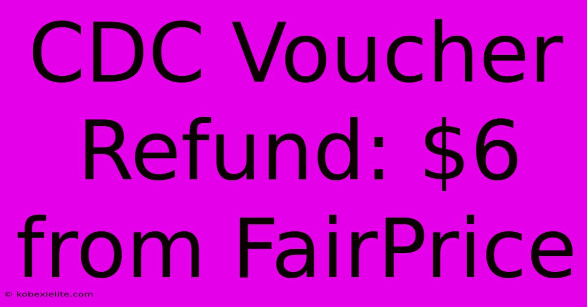 CDC Voucher Refund: $6 From FairPrice