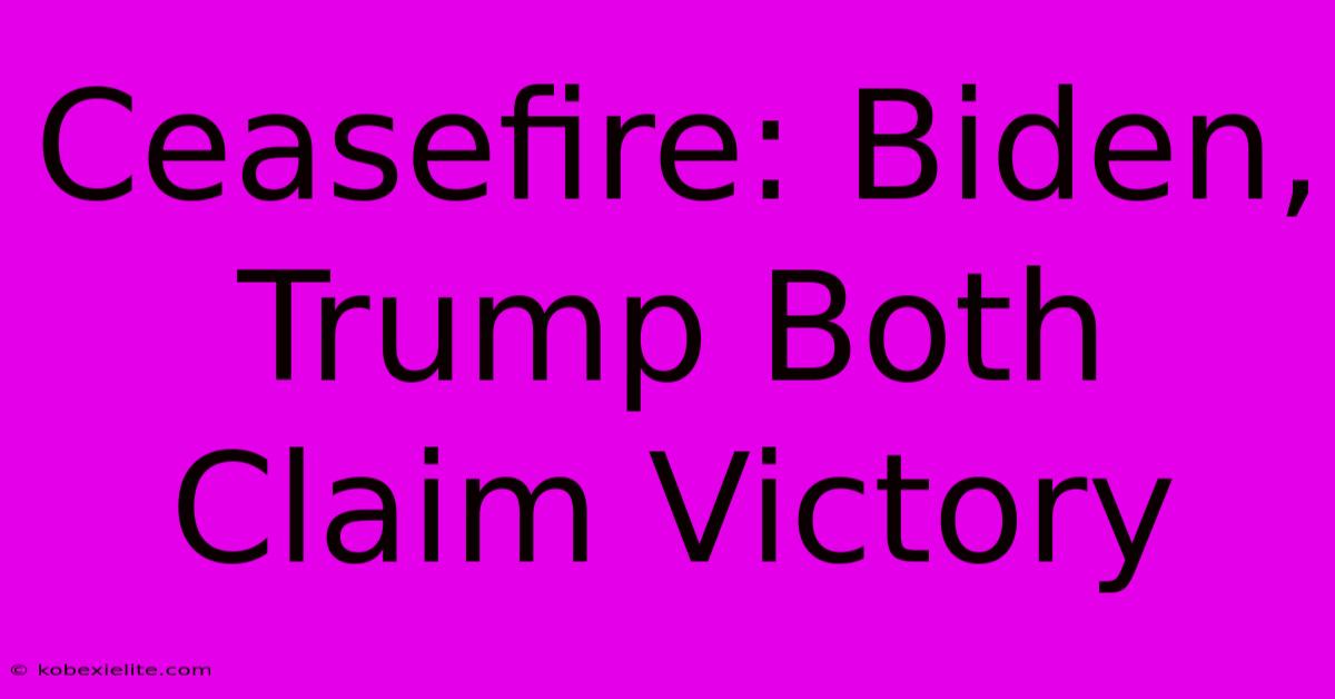 Ceasefire: Biden, Trump Both Claim Victory